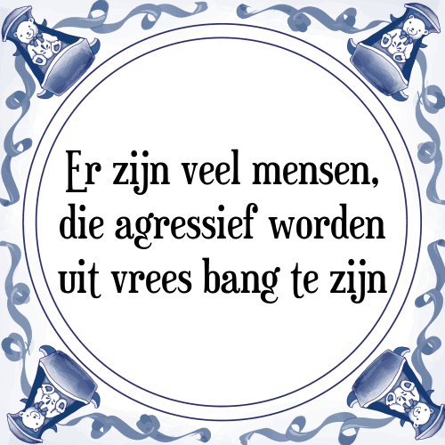 Er zijn veel mensen, die agressief worden uit vrees bang te zijn - Tegeltje met Spreuk