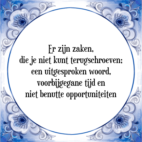 Er zijn zaken, die je niet kunt terugschroeven; een uitgesproken woord, voorbijgegane tijd en niet benutte opportuniteiten - Tegeltje met Spreuk