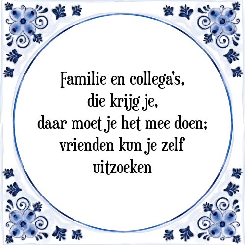 Familie en collega's, die krijg je, daar moet je het mee doen; vrienden kun je zelf uitzoeken - Tegeltje met Spreuk