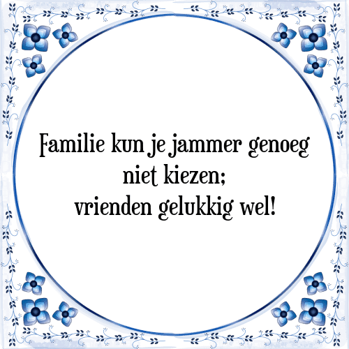 Familie kun je jammer genoeg niet kiezen; vrienden gelukkig wel! - Tegeltje met Spreuk