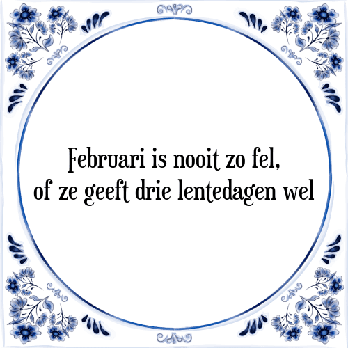 Februari is nooit zo fel, of ze geeft drie lentedagen wel - Tegeltje met Spreuk