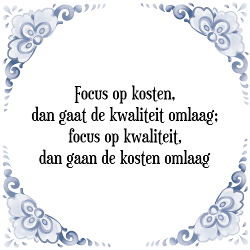 Focus op kosten, dan gaat de kwaliteit omlaag; focus op kwaliteit, dan gaan de kosten omlaag - Tegeltje met Spreuk