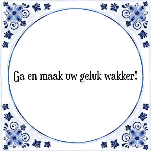 Ga en maak uw geluk wakker! - Tegeltje met Spreuk