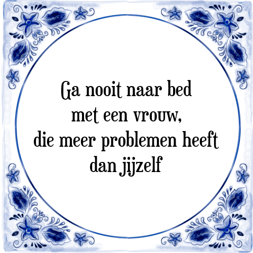 Ga nooit naar bed met een vrouw, die meer problemen heeft dan jijzelf - Tegeltje met Spreuk