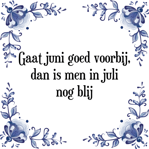 Gaat juni goed voorbij, dan is men in juli nog blij - Tegeltje met Spreuk