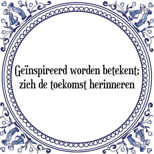 Geïnspireerd worden betekent; zich de toekomst herinneren - Tegeltje met Spreuk