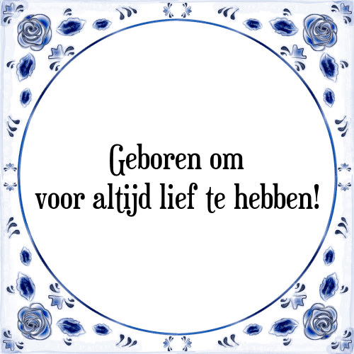 Geboren om voor altijd lief te hebben! - Tegeltje met Spreuk