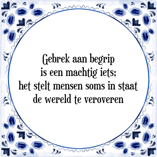 Gebrek aan begrip is een machtig iets; het stelt mensen soms in staat de wereld te veroveren - Tegeltje met Spreuk