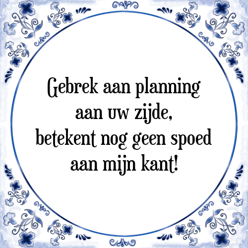 Gebrek aan planning aan uw zijde, betekent nog geen spoed aan mijn kant! - Tegeltje met Spreuk