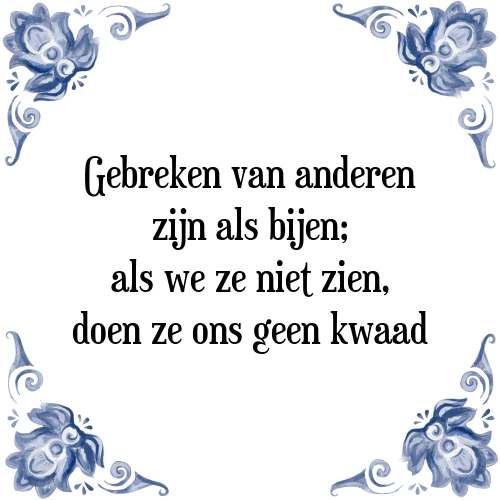 Gebreken van anderen zijn als bijen; als we ze niet zien, doen ze ons geen kwaad - Tegeltje met Spreuk