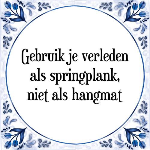 Gebruik je verleden als springplank, niet als hangmat - Tegeltje met Spreuk