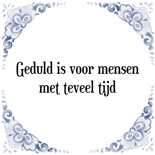 Geduld is voor mensen met teveel tijd - Tegeltje met Spreuk