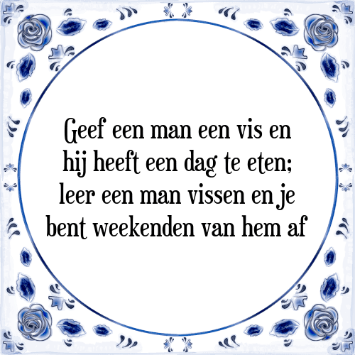 Geef een man een vis en hij heeft een dag te eten; leer een man vissen en je bent weekenden van hem af - Tegeltje met Spreuk