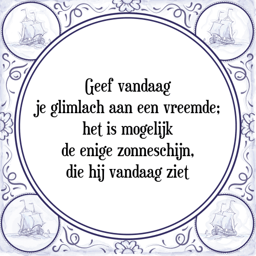 Geef vandaag je glimlach aan een vreemde; het is mogelijk de enige zonneschijn, die hij vandaag ziet - Tegeltje met Spreuk