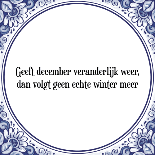 Geeft december veranderlijk weer, dan volgt geen echte winter meer - Tegeltje met Spreuk