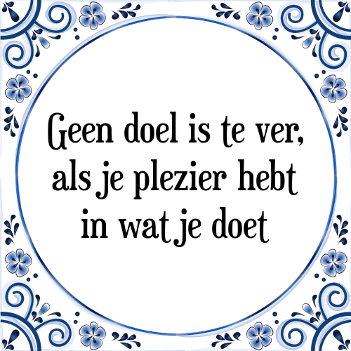 Geen doel is te ver, als je plezier hebt in wat je doet - Tegeltje met Spreuk