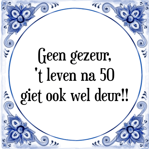 Geen gezeur, 't leven na 50 giet ook wel deur!! - Tegeltje met Spreuk