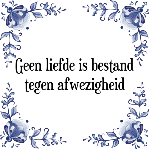 Geen liefde is bestand tegen afwezigheid - Tegeltje met Spreuk