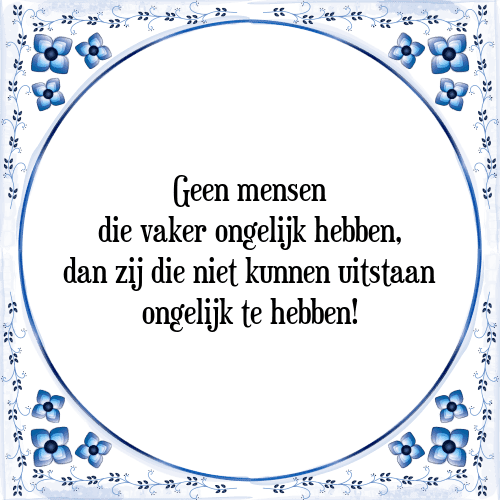 Geen mensen die vaker ongelijk hebben, dan zij die niet kunnen uitstaan ongelijk te hebben! - Tegeltje met Spreuk