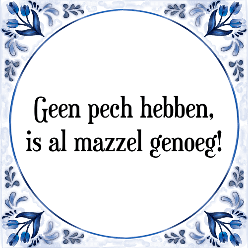 Geen pech hebben, is al mazzel genoeg! - Tegeltje met Spreuk