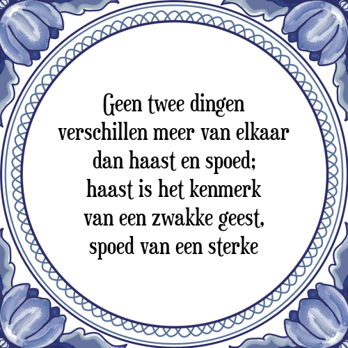 Geen twee dingen verschillen meer van elkaar dan haast en spoed; haast is het kenmerk van een zwakke geest, spoed van een sterke - Tegeltje met Spreuk