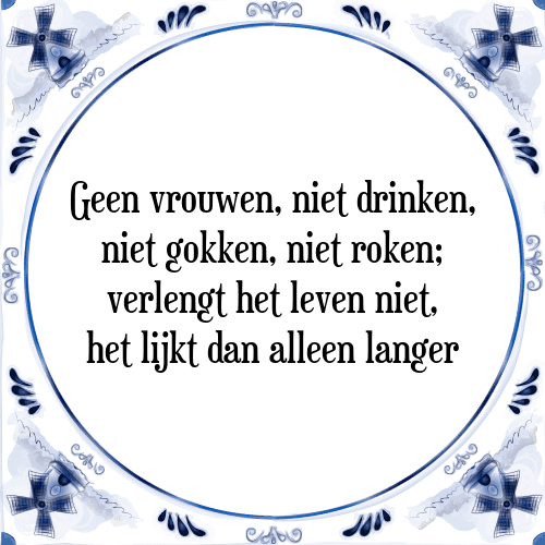 Geen vrouwen, niet drinken, niet gokken, niet roken; verlengt het leven niet, het lijkt dan alleen langer - Tegeltje met Spreuk