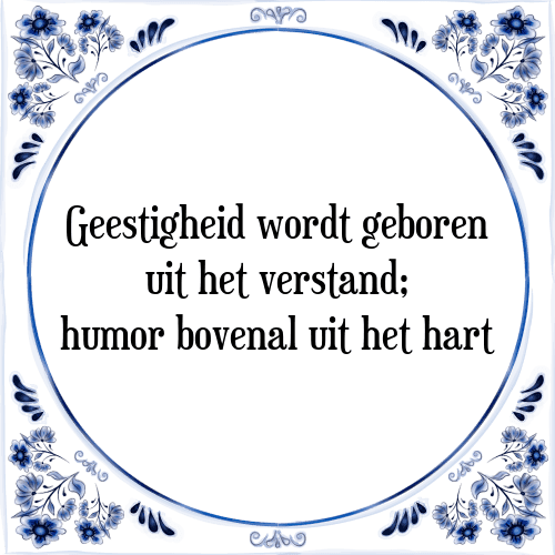 Geestigheid wordt geboren uit het verstand; humor bovenal uit het hart - Tegeltje met Spreuk