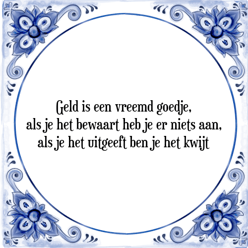 Geld is een vreemd goedje, als je het bewaart heb je er niets aan, als je het uitgeeft ben je het kwijt - Tegeltje met Spreuk