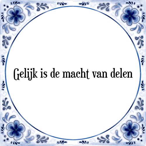 Gelijk is de macht van delen - Tegeltje met Spreuk