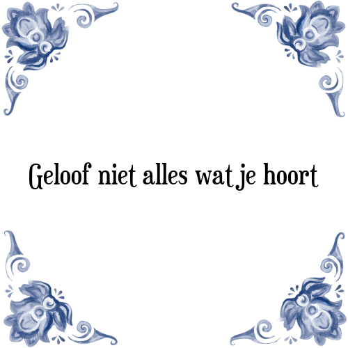 Geloof niet alles wat je hoort - Tegeltje met Spreuk