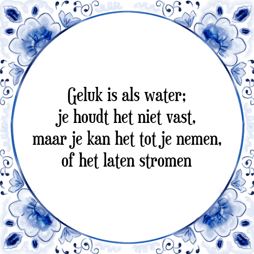 Geluk is als water; je houdt het niet vast, maar je kan het tot je nemen, of het laten stromen - Tegeltje met Spreuk