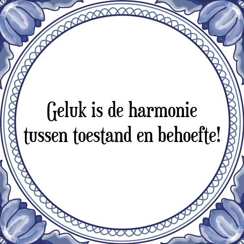 Geluk is de harmonie tussen toestand en behoefte! - Tegeltje met Spreuk