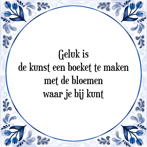 Geluk is de kunst een boeket te maken met de bloemen waar je bij kunt - Tegeltje met Spreuk