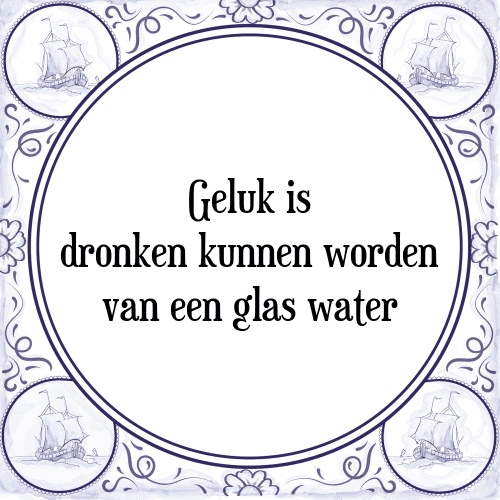 Geluk is dronken kunnen worden van een glas water - Tegeltje met Spreuk