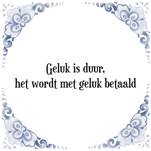 Geluk is duur, het wordt met geluk betaald - Tegeltje met Spreuk