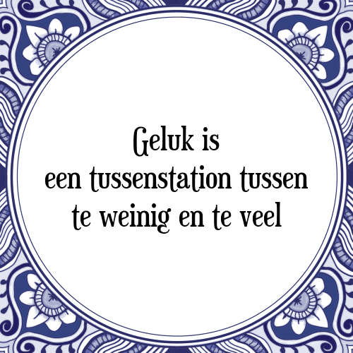 Geluk is een tussenstation tussen te weinig en te veel - Tegeltje met Spreuk