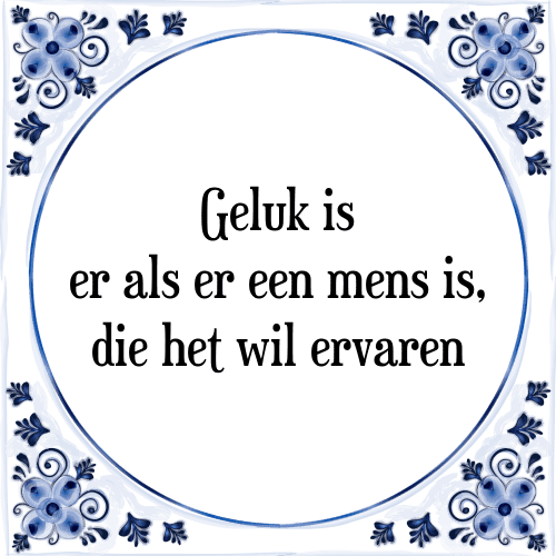 Geluk is er als er een mens is, die het wil ervaren - Tegeltje met Spreuk