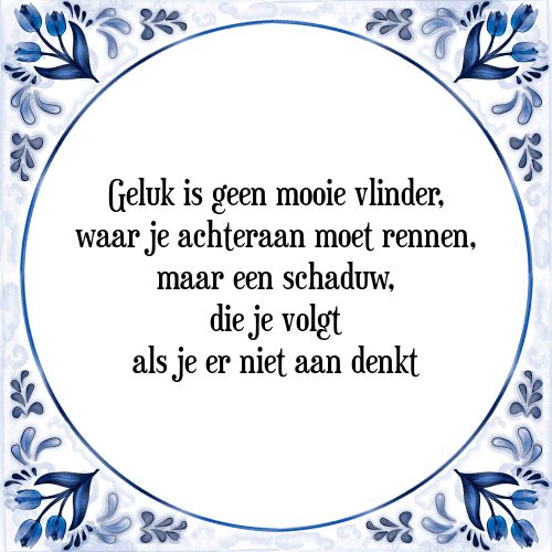 Geluk is geen mooie vlinder, waar je achteraan moet rennen, maar een schaduw, die je volgt als je er niet aan denkt - Tegeltje met Spreuk