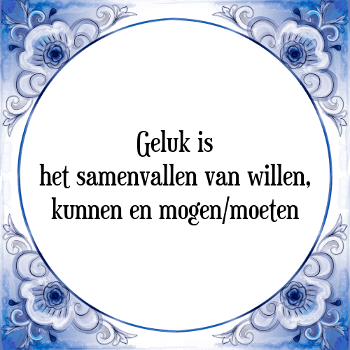 Geluk is het samenvallen van willen, kunnen en mogen/moeten - Tegeltje met Spreuk