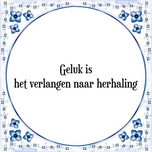 Geluk is het verlangen naar herhaling - Tegeltje met Spreuk