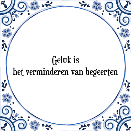 Geluk is het verminderen van begeerten - Tegeltje met Spreuk