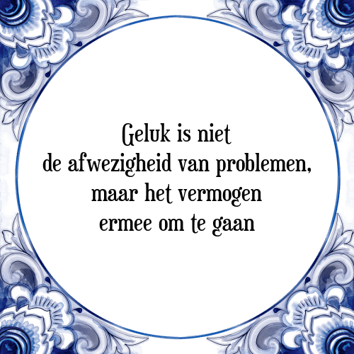 Geluk is niet de afwezigheid van problemen, maar het vermogen ermee om te gaan - Tegeltje met Spreuk