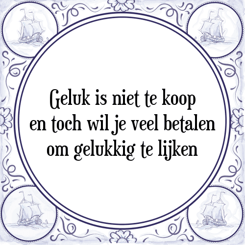 Geluk is niet te koop en toch wil je veel betalen om gelukkig te lijken - Tegeltje met Spreuk