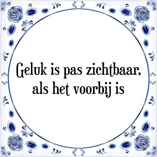 Geluk is pas zichtbaar, als het voorbij is - Tegeltje met Spreuk