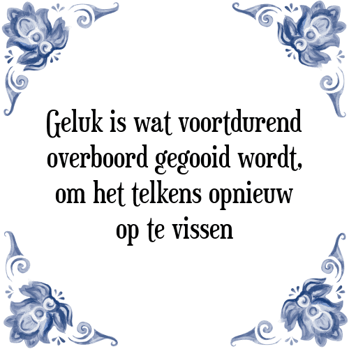 Geluk is wat voortdurend overboord gegooid wordt, om het telkens opnieuw op te vissen - Tegeltje met Spreuk