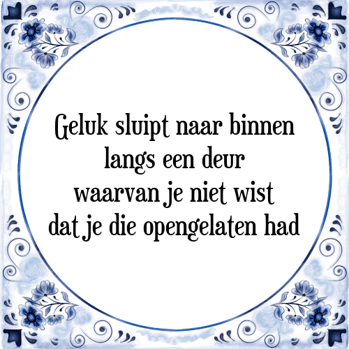 Geluk sluipt naar binnen langs een deur waarvan je niet wist dat je die opengelaten had - Tegeltje met Spreuk