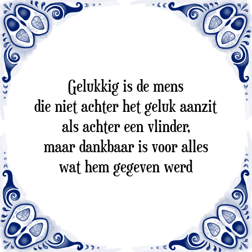 Gelukkig is de mens die niet achter het geluk aanzit als achter een vlinder, maar dankbaar is voor alles wat hem gegeven werd - Tegeltje met Spreuk