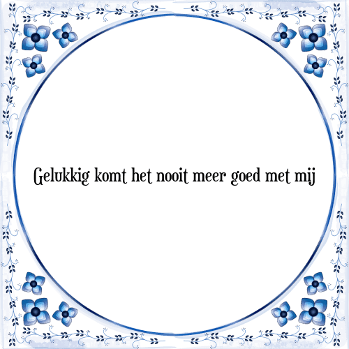 Gelukkig komt het nooit meer goed met mij - Tegeltje met Spreuk