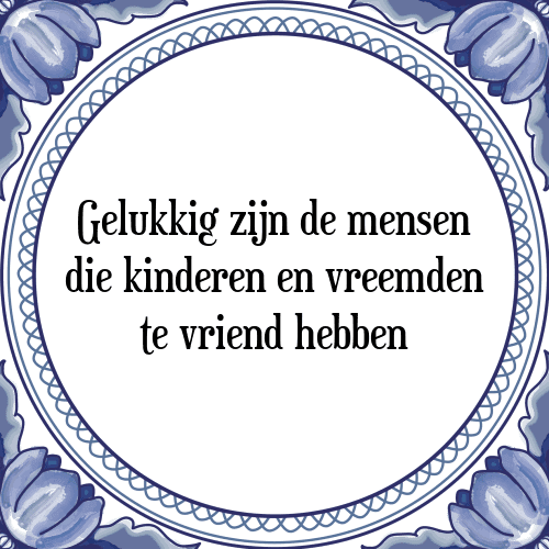 Gelukkig zijn de mensen die kinderen en vreemden te vriend hebben - Tegeltje met Spreuk