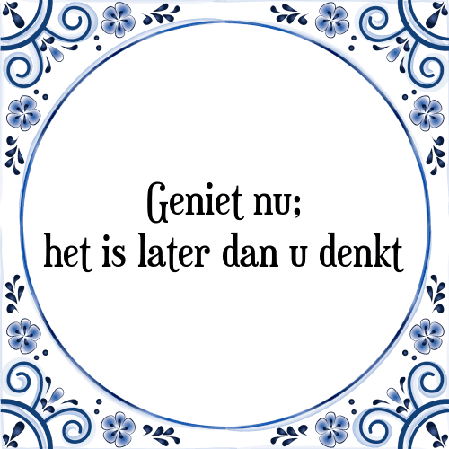 Geniet nu; het is later dan u denkt - Tegeltje met Spreuk